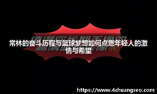 常林的奋斗历程与篮球梦想如何点燃年轻人的激情与希望