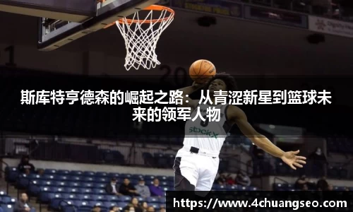 斯库特亨德森的崛起之路：从青涩新星到篮球未来的领军人物