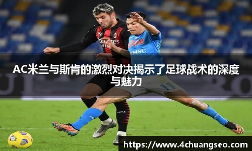 AC米兰与斯肯的激烈对决揭示了足球战术的深度与魅力