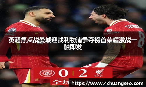 英超焦点战曼城迎战利物浦争夺榜首荣耀激战一触即发