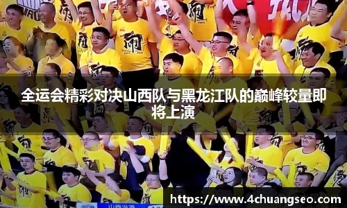 全运会精彩对决山西队与黑龙江队的巅峰较量即将上演