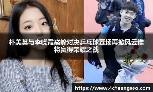 朴美英与李晓霞巅峰对决乒乓球赛场再掀风云谁将赢得荣耀之战